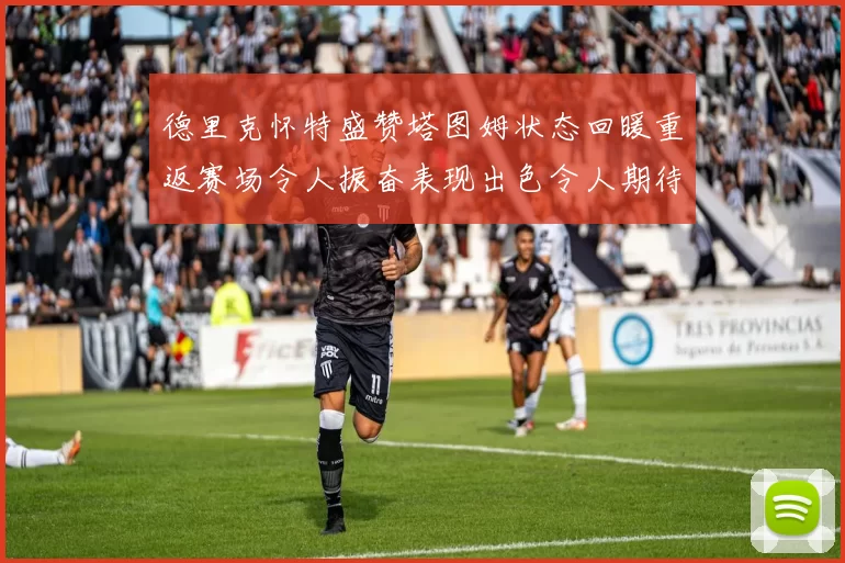 德里克怀特盛赞塔图姆状态回暖重返赛场令人振奋表现出色令人期待