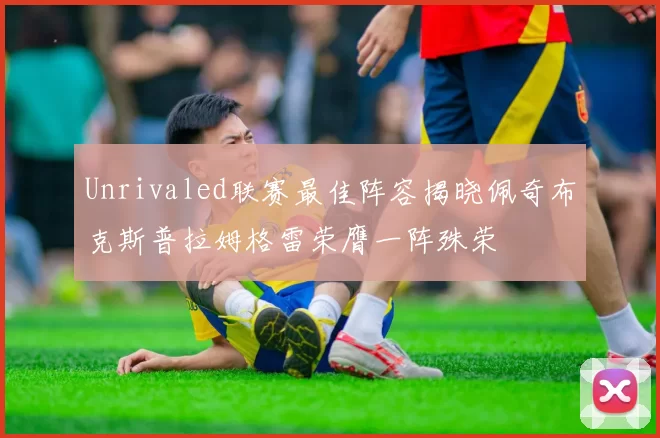 Unrivaled联赛最佳阵容揭晓佩奇布克斯普拉姆格雷荣膺一阵殊荣