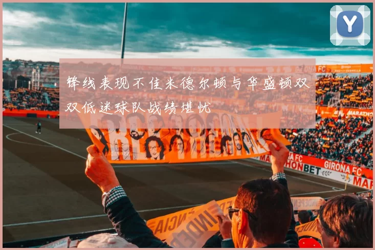 锋线表现不佳米德尔顿与华盛顿双双低迷球队战绩堪忧