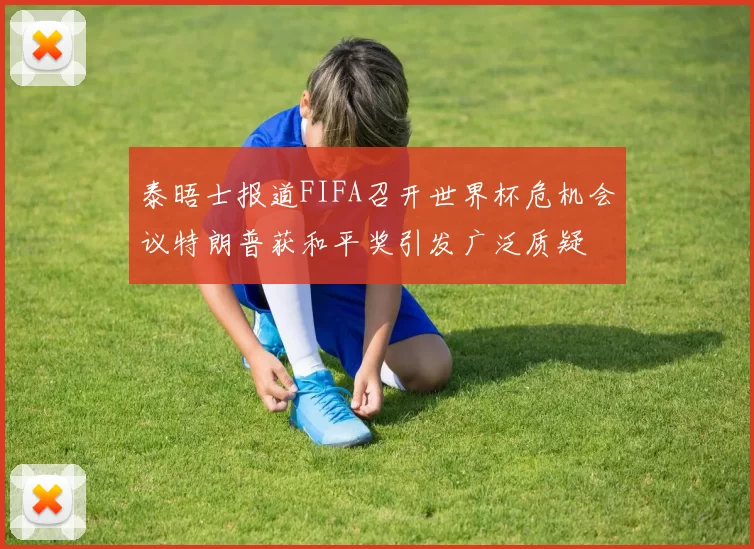 泰晤士报道FIFA召开世界杯危机会议特朗普获和平奖引发广泛质疑