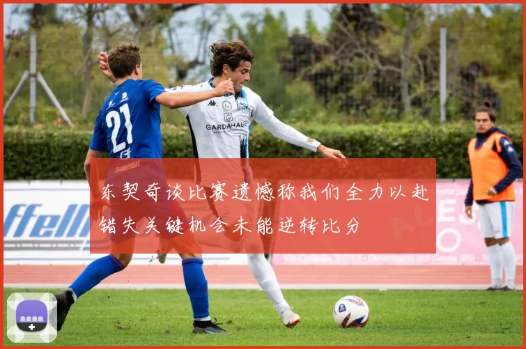 东契奇谈比赛遗憾称我们全力以赴错失关键机会未能逆转比分