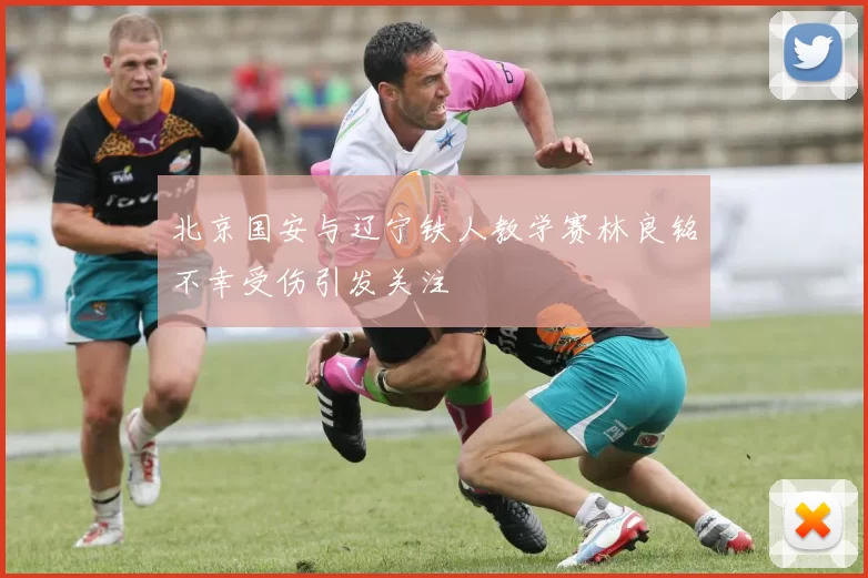 北京国安与辽宁铁人教学赛林良铭不幸受伤引发关注